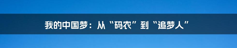 我的中国梦：从“码农”到“追梦人”