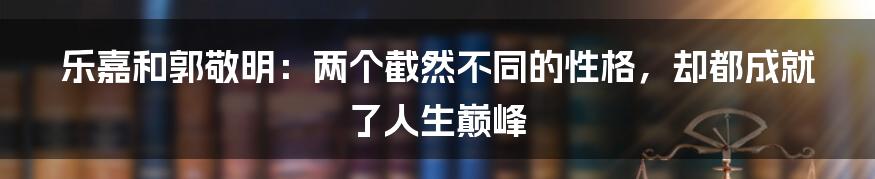 乐嘉和郭敬明：两个截然不同的性格，却都成就了人生巅峰