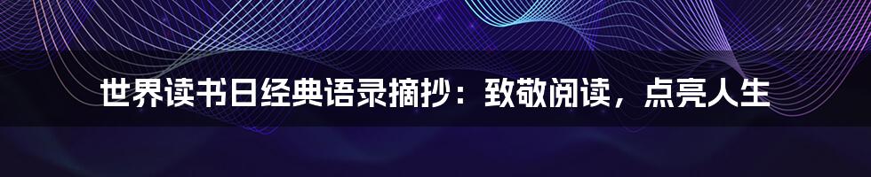 世界读书日经典语录摘抄：致敬阅读，点亮人生