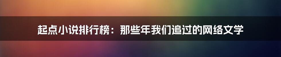 起点小说排行榜：那些年我们追过的网络文学