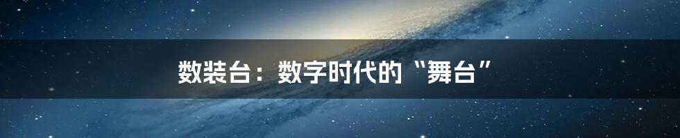 数装台：数字时代的“舞台”