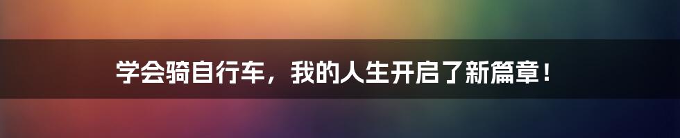 学会骑自行车，我的人生开启了新篇章！