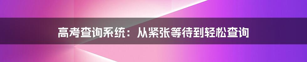 高考查询系统：从紧张等待到轻松查询