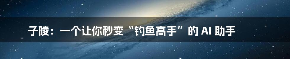 子陵：一个让你秒变“钓鱼高手”的 AI 助手