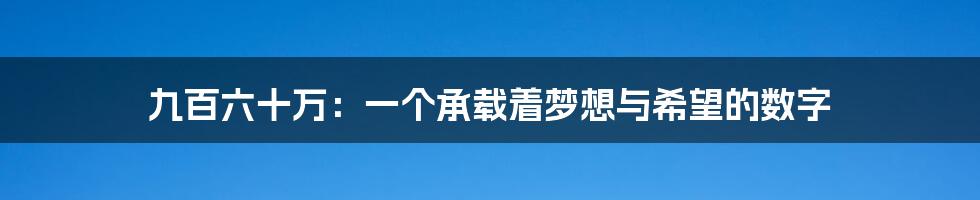 九百六十万：一个承载着梦想与希望的数字