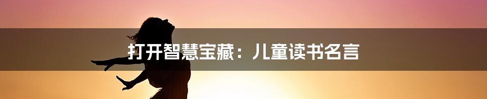 打开智慧宝藏：儿童读书名言