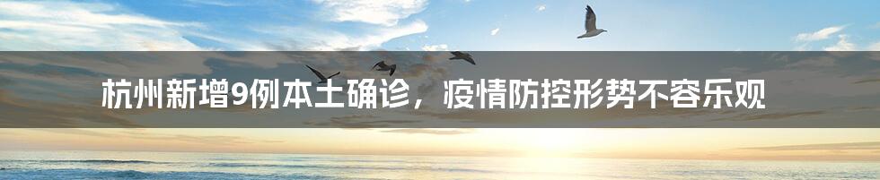 杭州新增9例本土确诊，疫情防控形势不容乐观