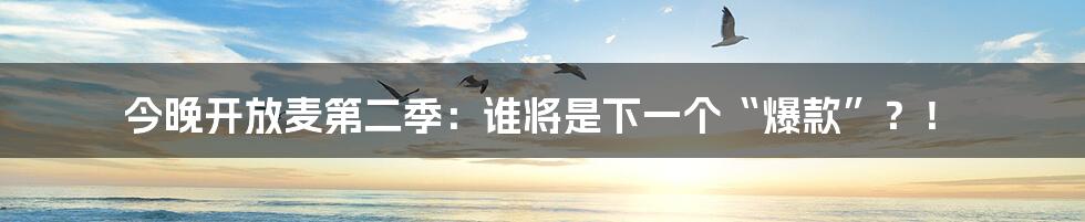 今晚开放麦第二季：谁将是下一个“爆款”？！