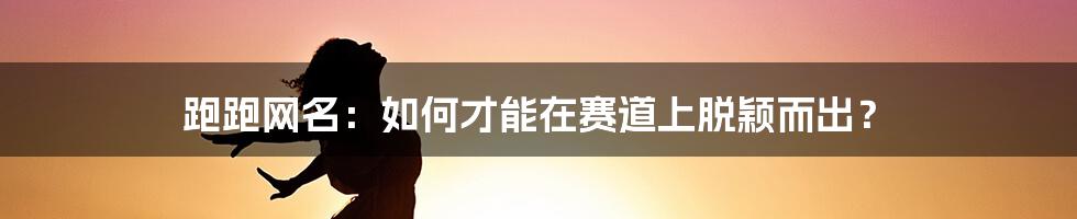 跑跑网名：如何才能在赛道上脱颖而出？