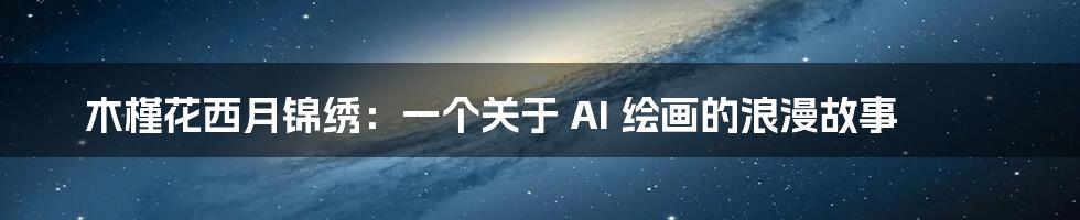 木槿花西月锦绣：一个关于 AI 绘画的浪漫故事