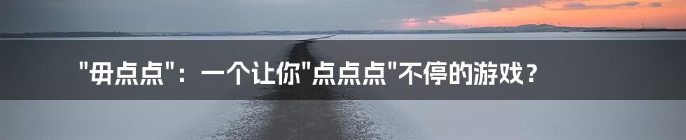 "毋点点"：一个让你"点点点"不停的游戏？