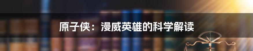 原子侠：漫威英雄的科学解读