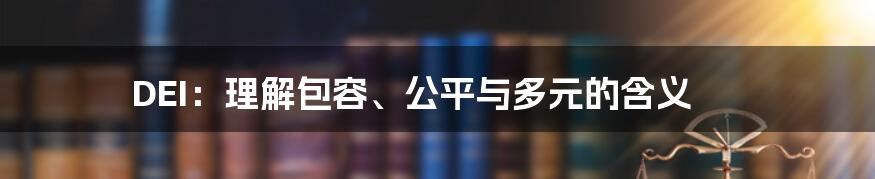 DEI：理解包容、公平与多元的含义