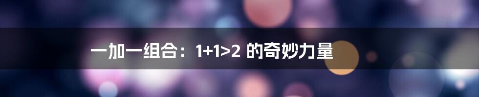 一加一组合：1+1>2 的奇妙力量