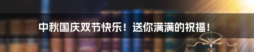 中秋国庆双节快乐！送你满满的祝福！