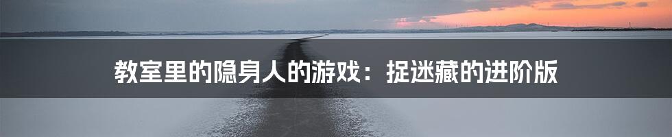 教室里的隐身人的游戏：捉迷藏的进阶版