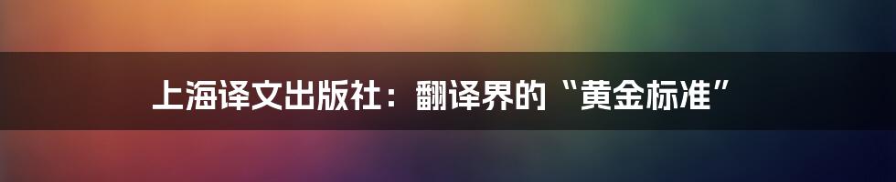 上海译文出版社：翻译界的“黄金标准”