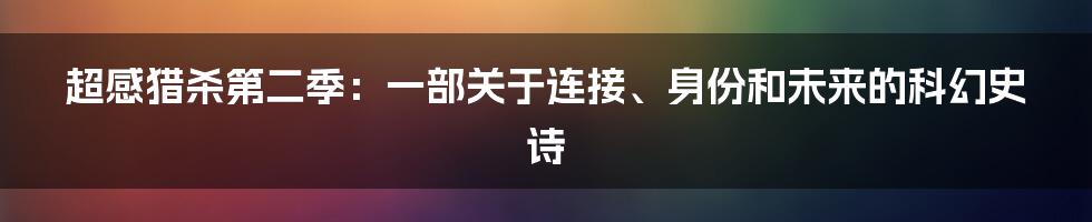 超感猎杀第二季：一部关于连接、身份和未来的科幻史诗