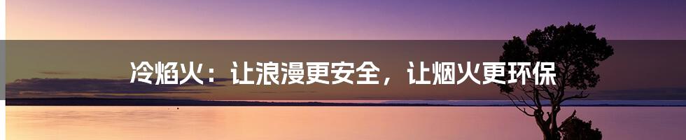 冷焰火：让浪漫更安全，让烟火更环保