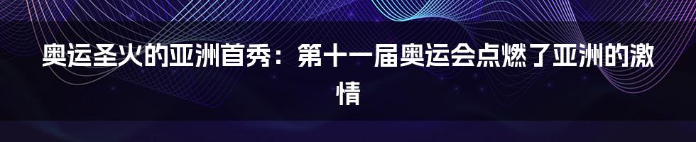 奥运圣火的亚洲首秀：第十一届奥运会点燃了亚洲的激情