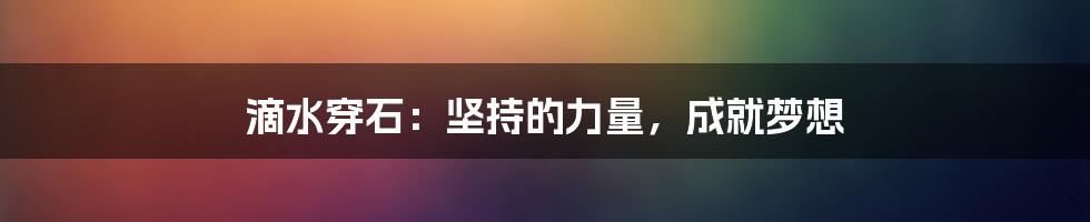 滴水穿石：坚持的力量，成就梦想