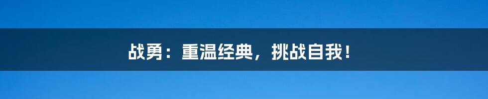 战勇：重温经典，挑战自我！