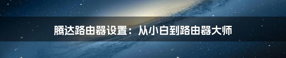 腾达路由器设置：从小白到路由器大师