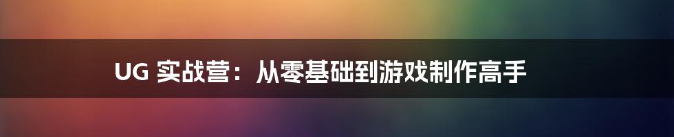 UG 实战营：从零基础到游戏制作高手