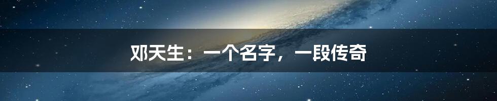 邓天生：一个名字，一段传奇