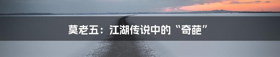 莫老五：江湖传说中的“奇葩”