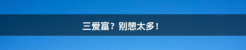 三爱富？别想太多！