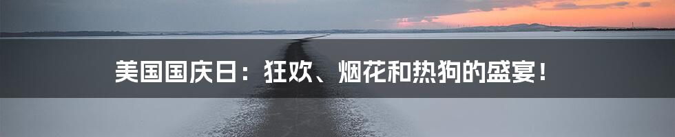 美国国庆日：狂欢、烟花和热狗的盛宴！