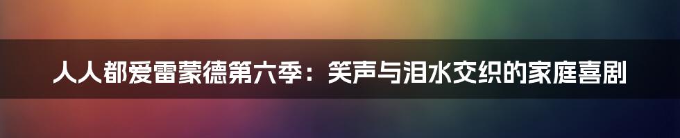 人人都爱雷蒙德第六季：笑声与泪水交织的家庭喜剧