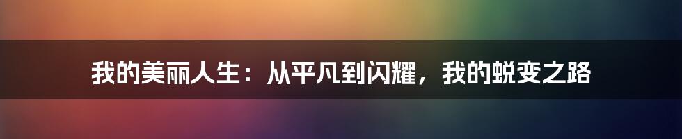 我的美丽人生：从平凡到闪耀，我的蜕变之路