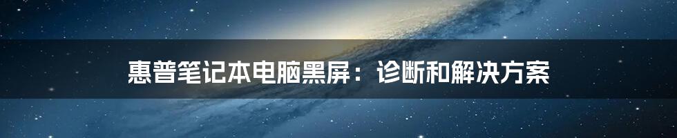 惠普笔记本电脑黑屏：诊断和解决方案