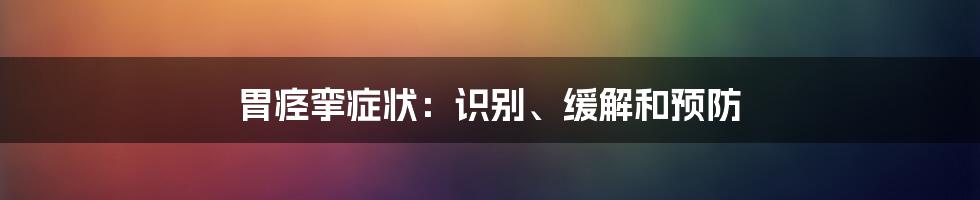 胃痉挛症状：识别、缓解和预防