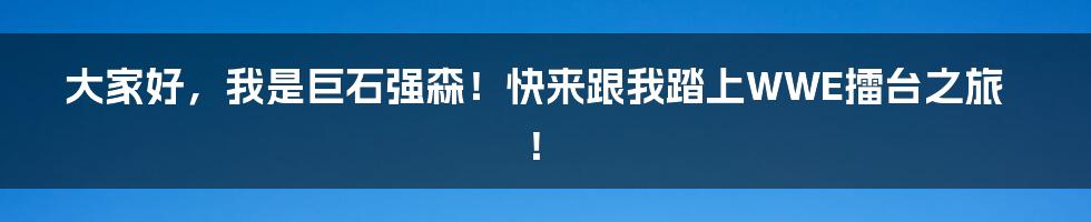 大家好，我是巨石强森！快来跟我踏上WWE擂台之旅！