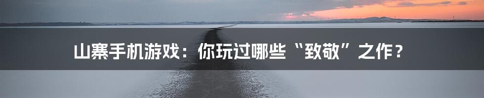 山寨手机游戏：你玩过哪些“致敬”之作？