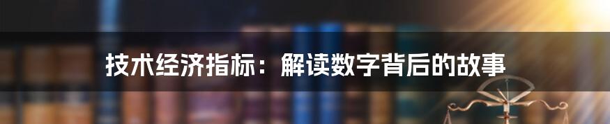 技术经济指标：解读数字背后的故事