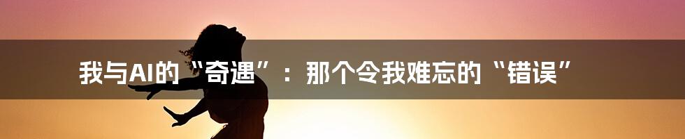 我与AI的“奇遇”：那个令我难忘的“错误”