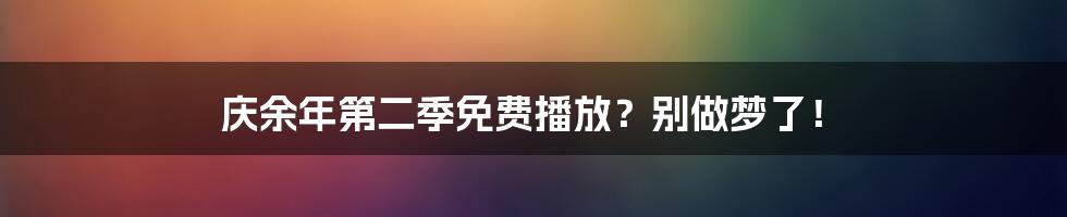 庆余年第二季免费播放？别做梦了！