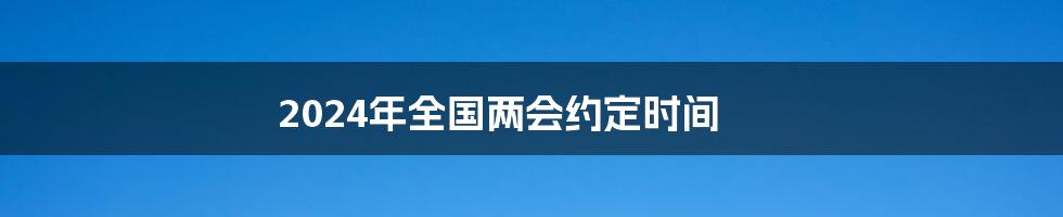 2024年全国两会约定时间