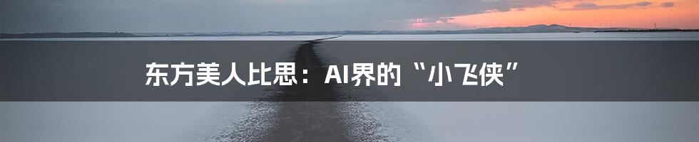 东方美人比思：AI界的“小飞侠”