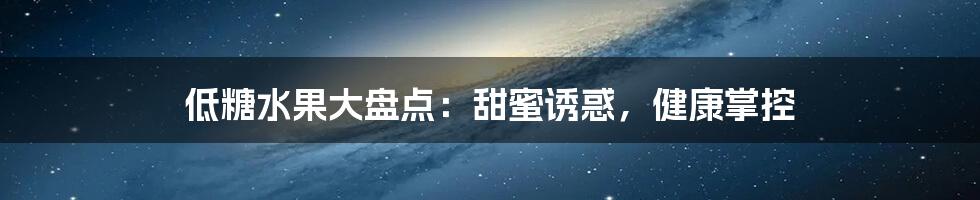 低糖水果大盘点：甜蜜诱惑，健康掌控