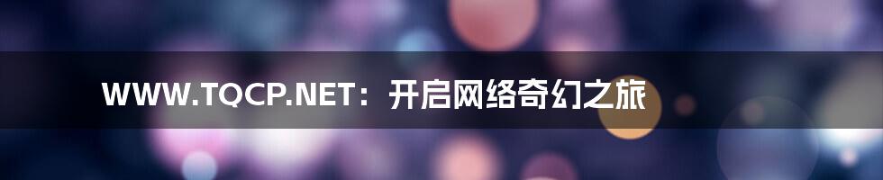 WWW.TQCP.NET：开启网络奇幻之旅