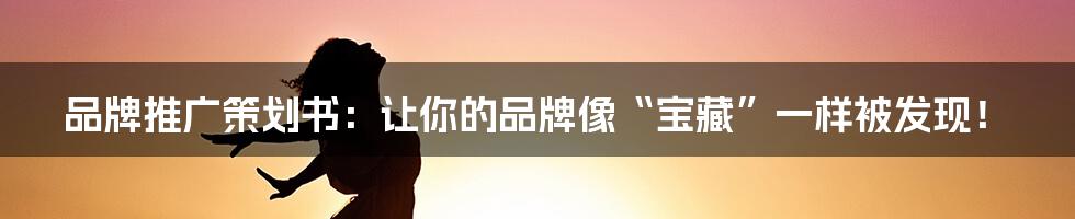 品牌推广策划书：让你的品牌像“宝藏”一样被发现！