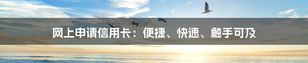 网上申请信用卡：便捷、快速、触手可及