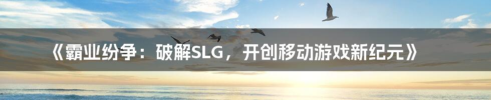 《霸业纷争：破解SLG，开创移动游戏新纪元》