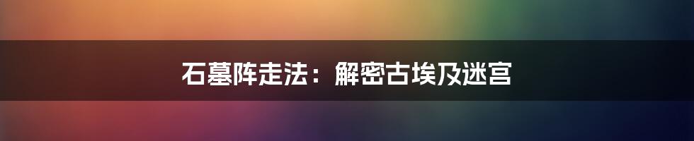 石墓阵走法：解密古埃及迷宫