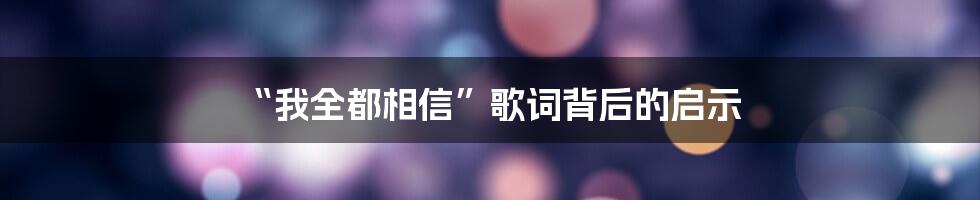 “我全都相信”歌词背后的启示